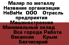 Маляр по металлу › Название организации ­ НеВаНи, ООО › Отрасль предприятия ­ Машиностроение › Минимальный оклад ­ 45 000 - Все города Работа » Вакансии   . Крым,Бахчисарай